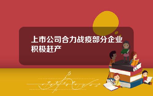 上市公司合力战疫部分企业积极赶产
