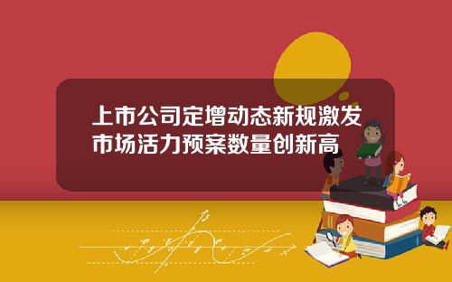 上市公司定增动态新规激发市场活力预案数量创新高