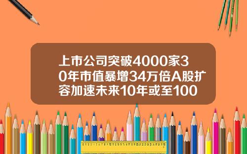 上市公司突破4000家30年市值暴增34万倍A股扩容加速未来10年或至10000家