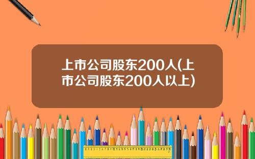 上市公司股东200人(上市公司股东200人以上)