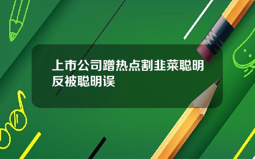 上市公司蹭热点割韭菜聪明反被聪明误