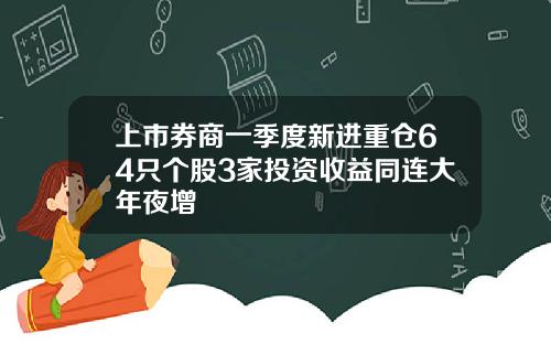 上市券商一季度新进重仓64只个股3家投资收益同连大年夜增