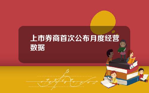 上市券商首次公布月度经营数据
