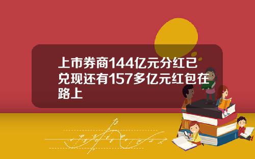 上市券商144亿元分红已兑现还有157多亿元红包在路上