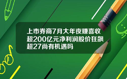 上市券商7月大年夜赚喜收超200亿元净利润股价狂飙超27尚有机遇吗