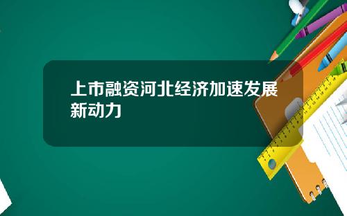 上市融资河北经济加速发展新动力