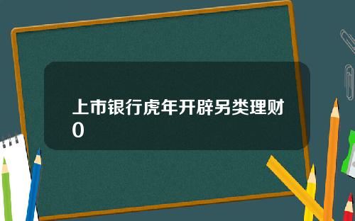 上市银行虎年开辟另类理财0
