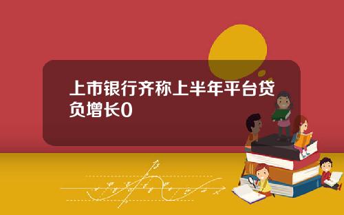 上市银行齐称上半年平台贷负增长0