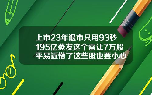 上市23年退市只用93秒195亿蒸发这个雷让7万股平易近懵了这些股也要小心