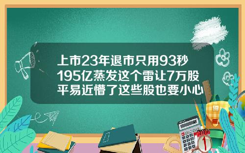 上市23年退市只用93秒195亿蒸发这个雷让7万股平易近懵了这些股也要小心