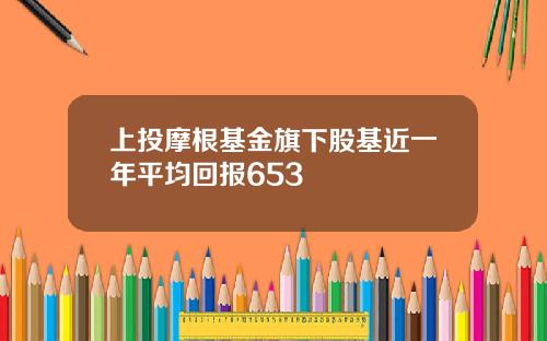 上投摩根基金旗下股基近一年平均回报653