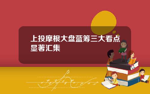 上投摩根大盘蓝筹三大看点显著汇集