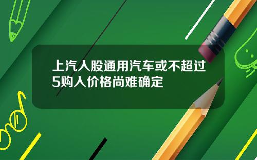 上汽入股通用汽车或不超过5购入价格尚难确定