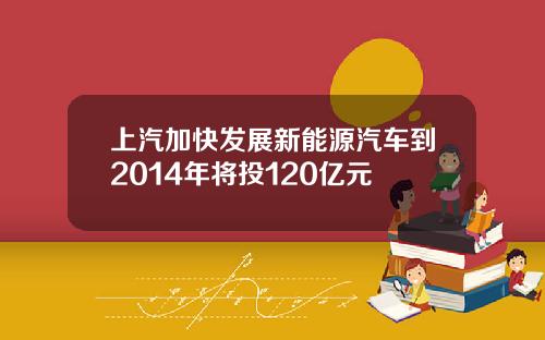 上汽加快发展新能源汽车到2014年将投120亿元