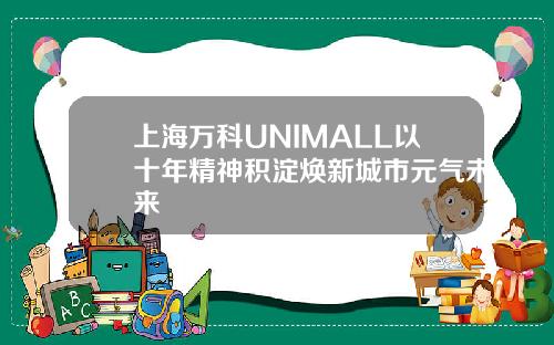 上海万科UNIMALL以十年精神积淀焕新城市元气未来