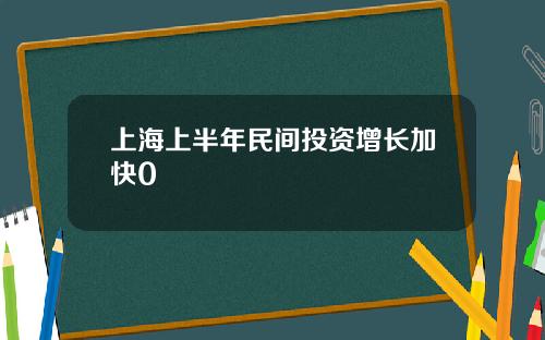 上海上半年民间投资增长加快0