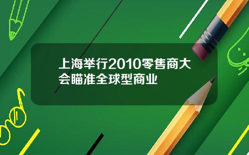 上海举行2010零售商大会瞄准全球型商业