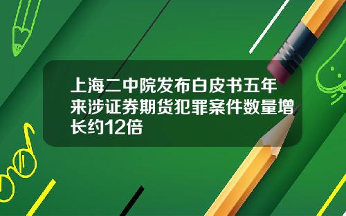 上海二中院发布白皮书五年来涉证券期货犯罪案件数量增长约12倍