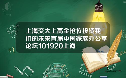 上海交大上高金抢位投资我们的未来首届中国家族办公室论坛101920上海
