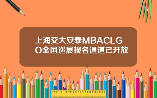 上海交大安泰MBACLGO全国巡展报名通道已开放