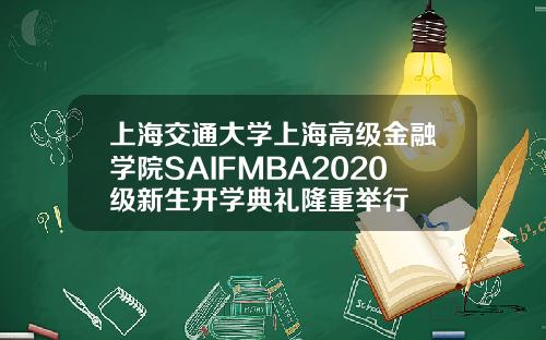 上海交通大学上海高级金融学院SAIFMBA2020级新生开学典礼隆重举行