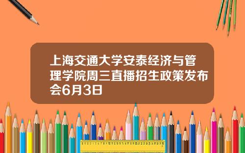 上海交通大学安泰经济与管理学院周三直播招生政策发布会6月3日