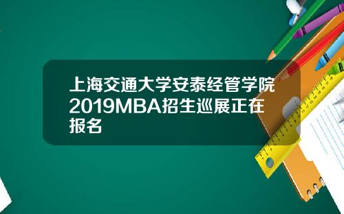 上海交通大学安泰经管学院2019MBA招生巡展正在报名