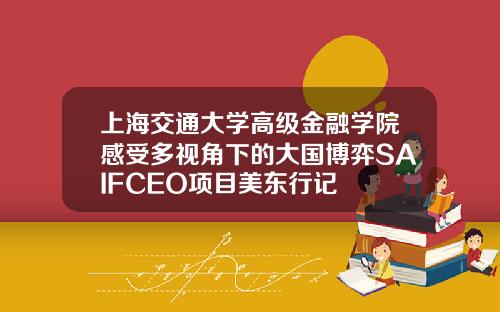上海交通大学高级金融学院感受多视角下的大国博弈SAIFCEO项目美东行记