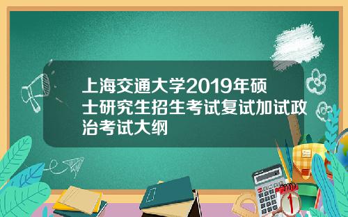 上海交通大学2019年硕士研究生招生考试复试加试政治考试大纲