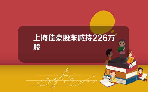 上海佳豪股东减持226万股