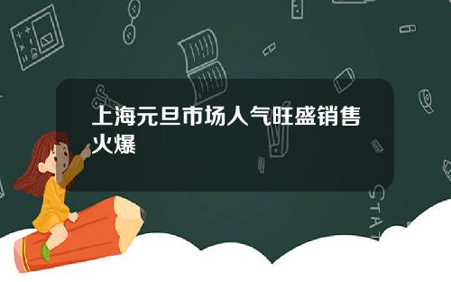 上海元旦市场人气旺盛销售火爆