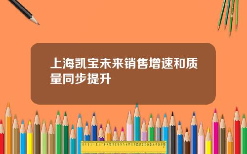 上海凯宝未来销售增速和质量同步提升