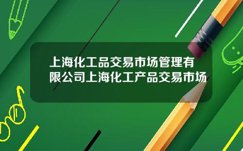 上海化工品交易市场管理有限公司上海化工产品交易市场