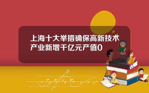 上海十大举措确保高新技术产业新增千亿元产值0