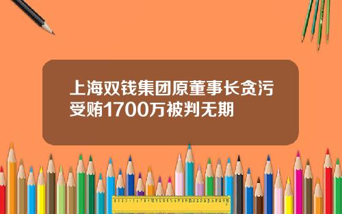 上海双钱集团原董事长贪污受贿1700万被判无期