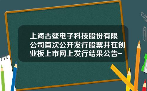 上海古鳌电子科技股份有限公司首次公开发行股票并在创业板上市网上发行结果公告-上海古鳌电子科技股份有限公司联系人