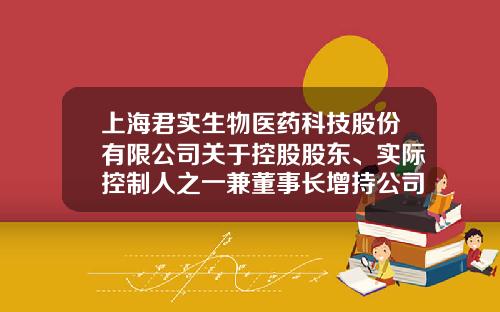 上海君实生物医药科技股份有限公司关于控股股东、实际控制人之一兼董事长增持公司股份结果的公告-上海宝盈资产管理有限公司
