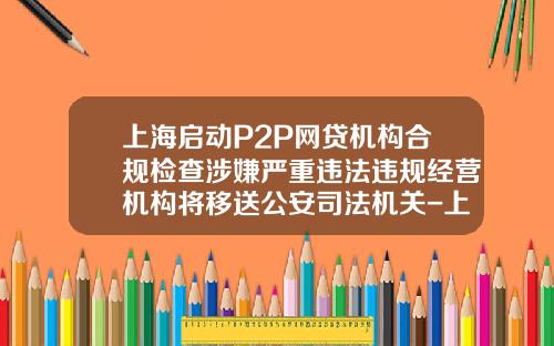 上海启动P2P网贷机构合规检查涉嫌严重违法违规经营机构将移送公安司法机关-上海嘉定担保公司