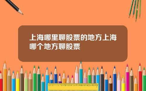 上海哪里聊股票的地方上海哪个地方聊股票