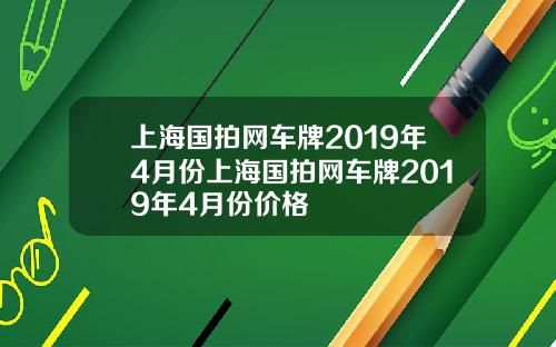上海国拍网车牌2019年4月份上海国拍网车牌2019年4月份价格