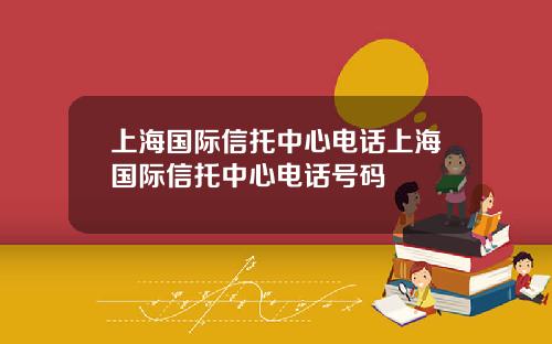 上海国际信托中心电话上海国际信托中心电话号码