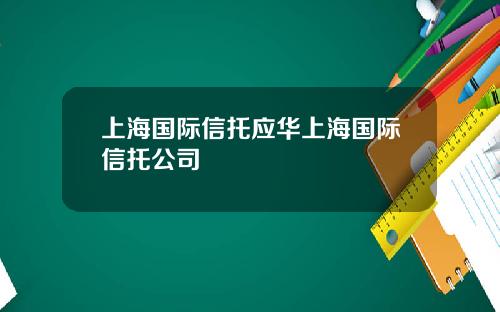 上海国际信托应华上海国际信托公司