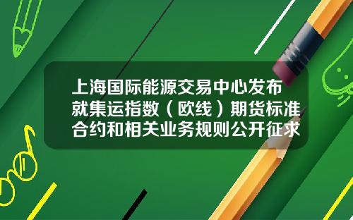 上海国际能源交易中心发布就集运指数（欧线）期货标准合约和相关业务规则公开征求意见-上海A股国际板有多少支股票