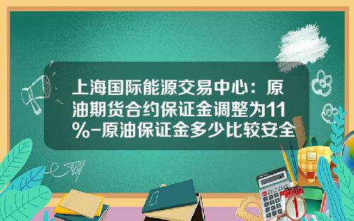 上海国际能源交易中心：原油期货合约保证金调整为11%-原油保证金多少比较安全