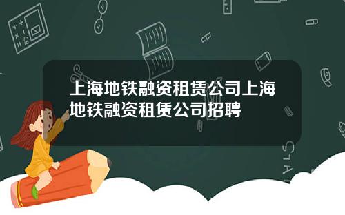 上海地铁融资租赁公司上海地铁融资租赁公司招聘