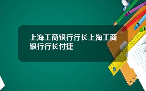 上海工商银行行长上海工商银行行长付捷