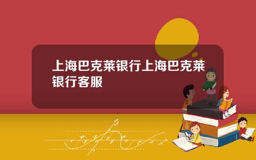 上海巴克莱银行上海巴克莱银行客服