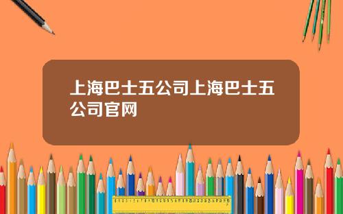 上海巴士五公司上海巴士五公司官网