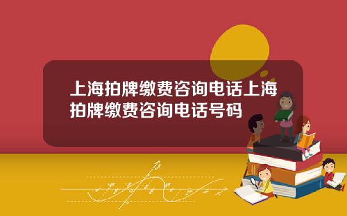 上海拍牌缴费咨询电话上海拍牌缴费咨询电话号码