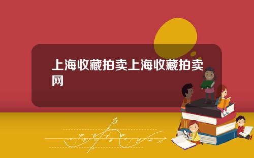 上海收藏拍卖上海收藏拍卖网